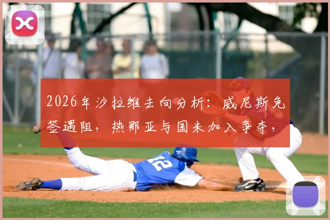 2026年沙拉维去向分析：威尼斯免签遇阻，热那亚与国米加入争夺，意甲转会市场暗流涌动