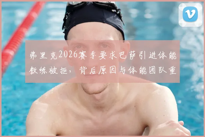 弗里克2026赛季要求巴萨引进体能教练被拒，背后原因与体能团队重要性分析