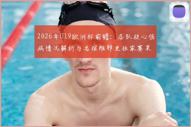2026年U19欧洲杯前瞻:各队核心伤病情况解析与名宿维耶里独家赛果预测指南