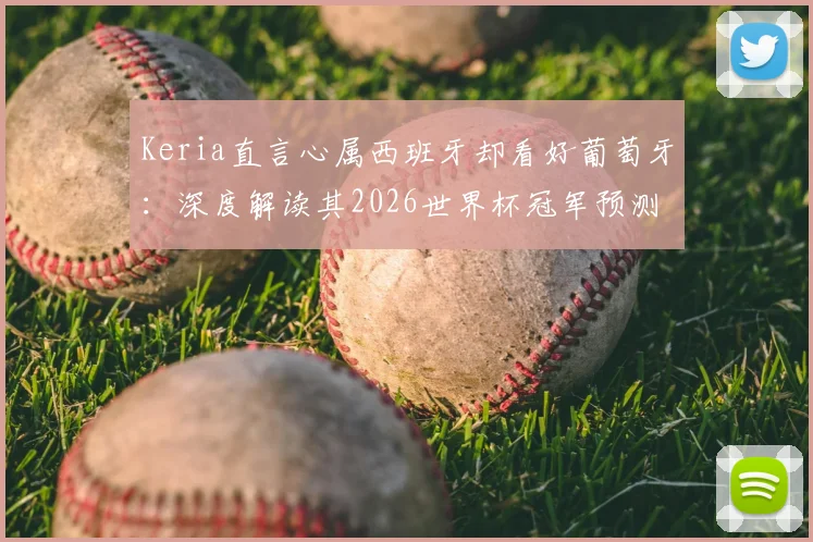 Keria直言心属西班牙却看好葡萄牙:深度解读其2026世界杯冠军预测原因与背景