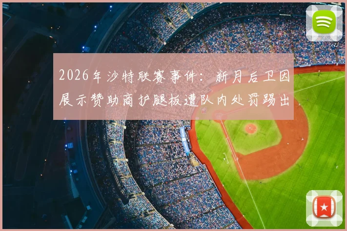 2026年沙特联赛事件：新月后卫因展示赞助商护腿板遭队内处罚踢出名单，职业纪律引热议
