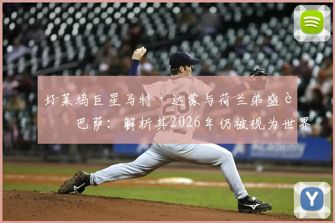 好莱坞巨星马特·达蒙与荷兰弟盛赞巴萨:解析其2026年仍被视为世界最佳俱乐部的独特气质