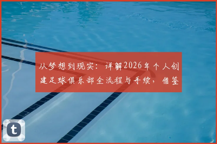 从梦想到现实:详解2026年个人创建足球俱乐部全流程与手续,借鉴马塞洛的新征程与业余俱乐部运营模式