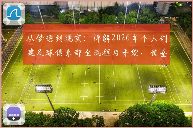 从梦想到现实：详解2026年个人创建足球俱乐部全流程与手续，借鉴马塞洛的新征程与业余俱乐部运营模式
