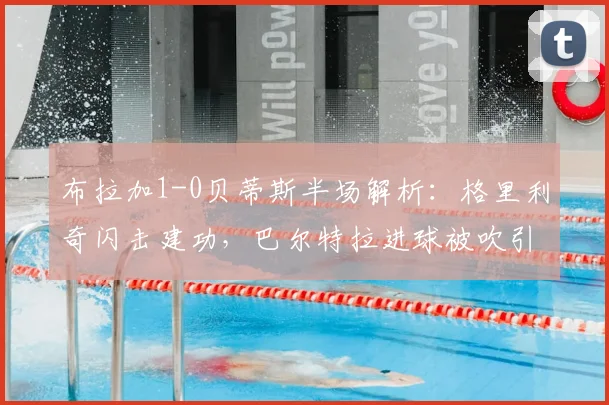 布拉加1-0贝蒂斯半场解析:格里利奇闪击建功,巴尔特拉进球被吹引争议,2026欧联杯关键战实录
