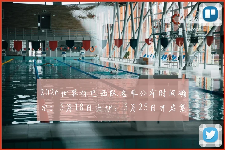 2026世界杯巴西队名单公布时间确定:5月18日出炉,5月25日开启集训备战