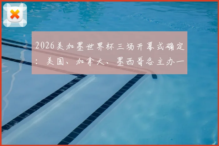 2026美加墨世界杯三场开幕式确定:美国、加拿大、墨西哥各主办一场,历史首次