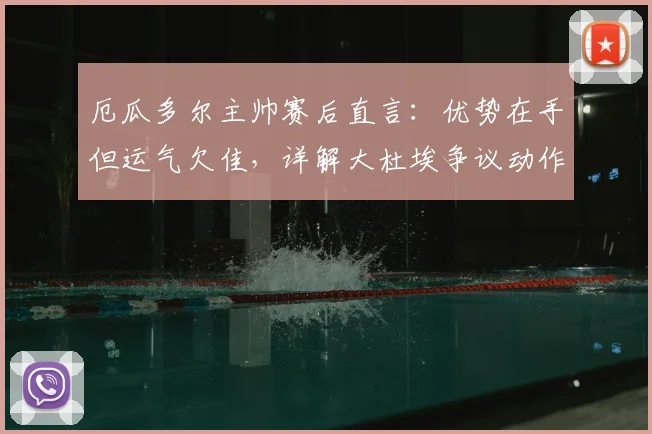 厄瓜多尔主帅赛后直言:优势在手但运气欠佳,详解大杜埃争议动作应被罚下,附2026世预赛战术分析