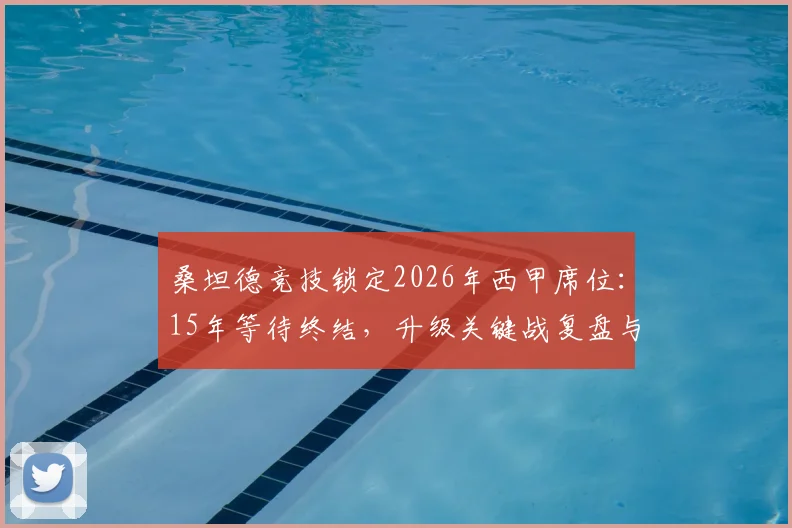 桑坦德竞技锁定2026年西甲席位：15年等待终结，升级关键战复盘与未来展望