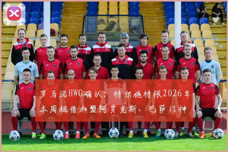 罗马诺HWG确认：特尔施特根2026年本周租借加盟阿贾克斯，巴萨门神短期离队解析