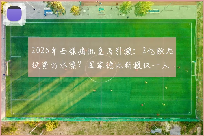 2026年西媒痛批皇马引援:2亿欧元投资打水漂?国家德比新援仅一人首发引争议