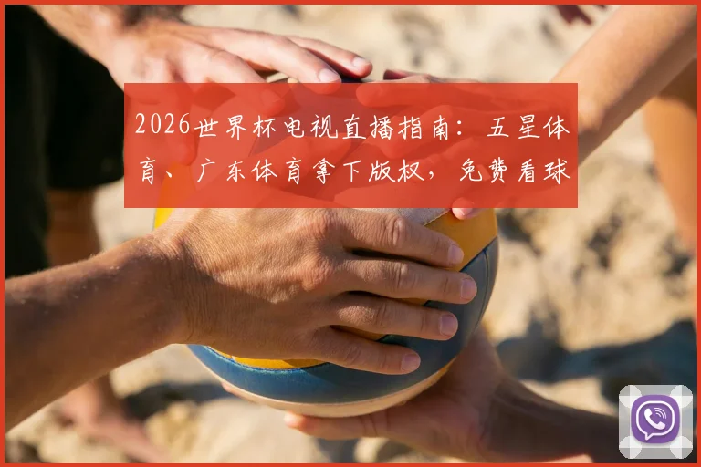2026世界杯电视直播指南：五星体育、广东体育拿下版权，免费看球攻略与央视对比解析