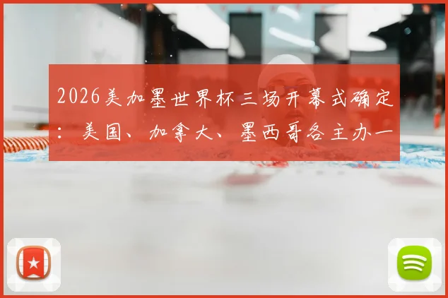 2026美加墨世界杯三场开幕式确定：美国、加拿大、墨西哥各主办一场，历史首次
