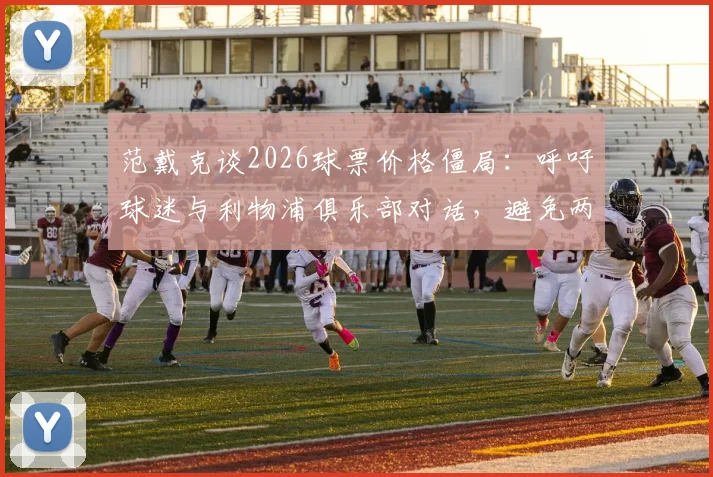 范戴克谈2026球票价格僵局:呼吁球迷与利物浦俱乐部对话,避免两败俱伤
