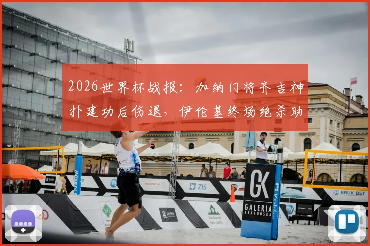 2026世界杯战报：加纳门将齐吉神扑建功后伤退，伊伦基终场绝杀助球队1-0险胜巴拿马，D组出线形势扑朔迷离