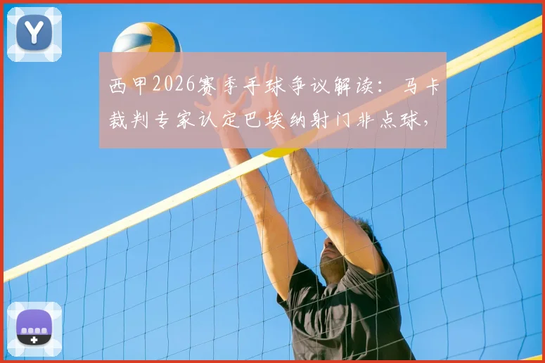 西甲2026赛季手球争议解读：马卡裁判专家认定巴埃纳射门非点球，详解恩戈伊手臂自然位置规则