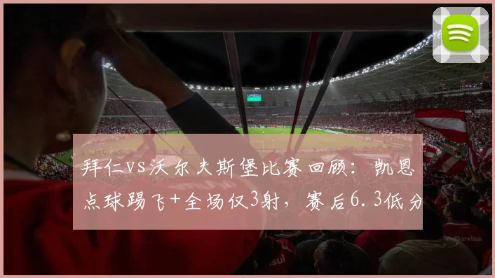 拜仁vs沃尔夫斯堡比赛回顾:凯恩点球踢飞+全场仅3射,赛后6.3低分引发热议