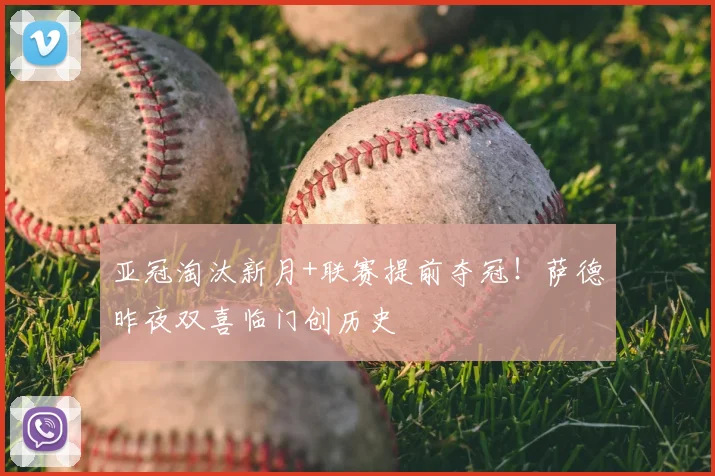 亚冠淘汰新月+联赛提前夺冠！萨德昨夜双喜临门创历史