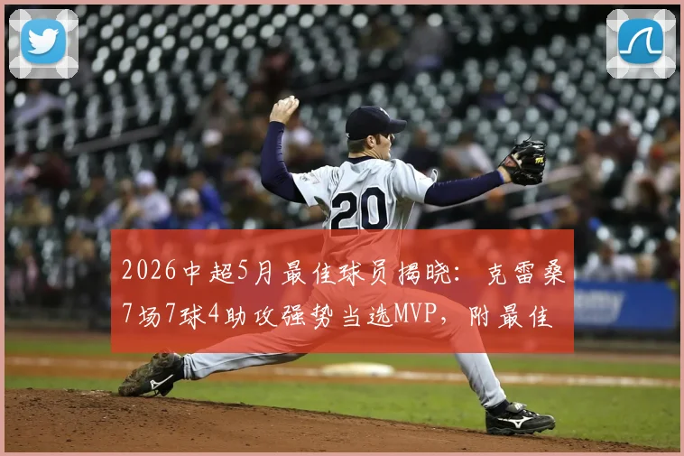 2026中超5月最佳球员揭晓:克雷桑7场7球4助攻强势当选MVP,附最佳阵容完整名单