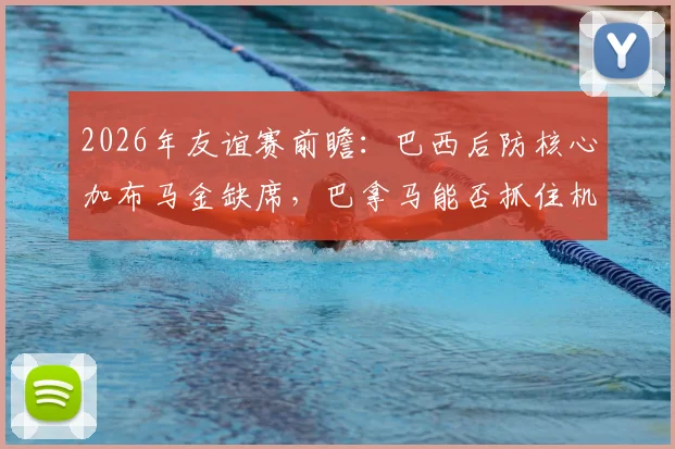 2026年友谊赛前瞻:巴西后防核心加布马金缺席,巴拿马能否抓住机会扮演黑马?